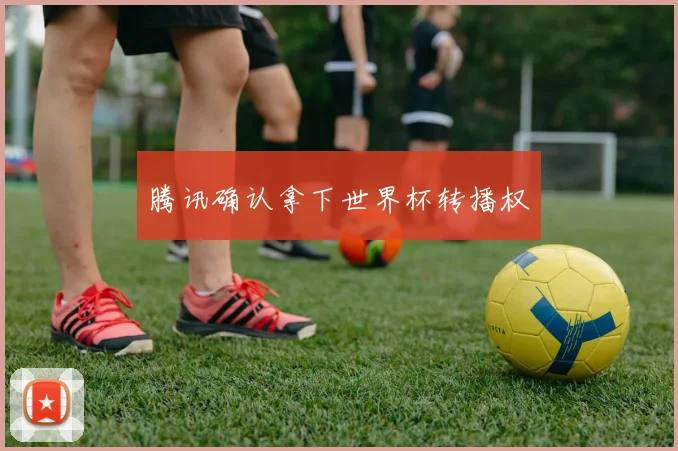 腾讯确认拿下世界杯转播权