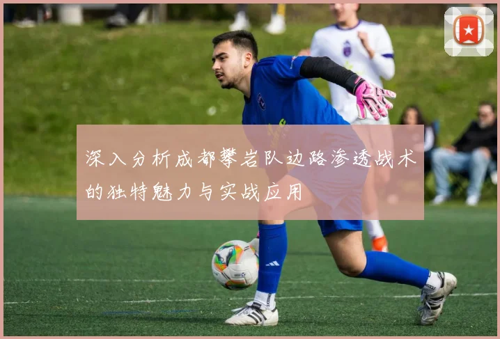 深入分析成都攀岩队边路渗透战术的独特魅力与实战应用