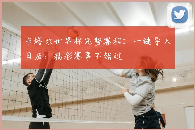 卡塔尔世界杯完整赛程:一键导入日历,精彩赛事不错过