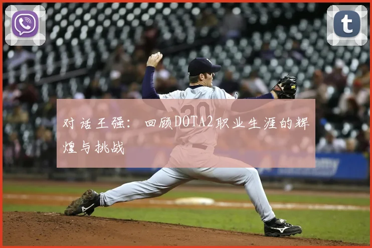 对话王强：回顾DOTA2职业生涯的辉煌与挑战