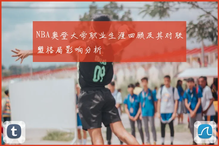 NBA奥登大帝职业生涯回顾及其对联盟格局影响分析