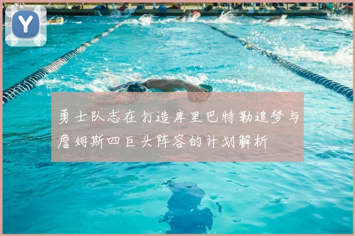 勇士队志在打造库里巴特勒追梦与詹姆斯四巨头阵容的计划解析