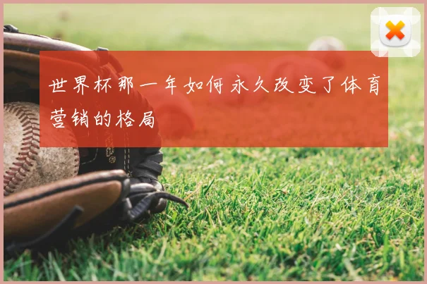 世界杯那一年如何永久改变了体育营销的格局
