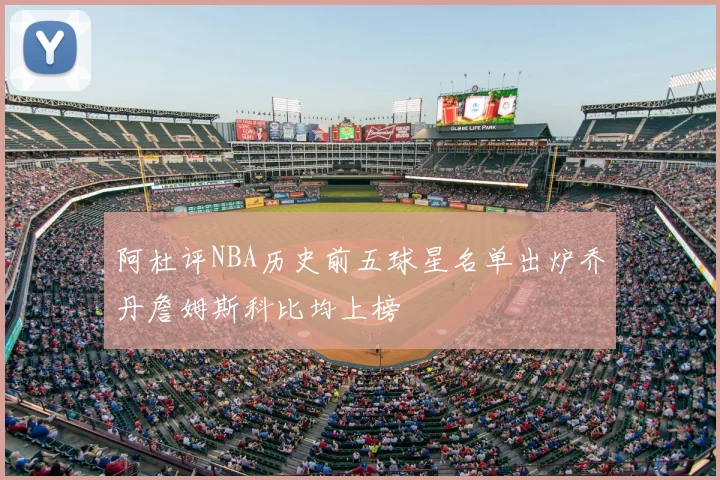 阿杜评NBA历史前五球星名单出炉乔丹詹姆斯科比均上榜