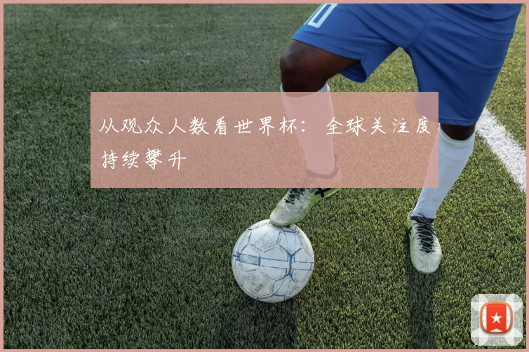从观众人数看世界杯：全球关注度持续攀升