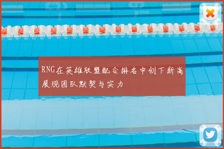 RNG在英雄联盟配合排名中创下新高展现团队默契与实力