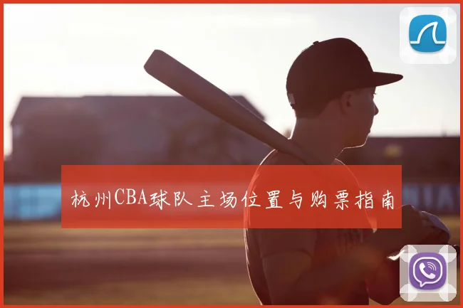 杭州CBA球队主场位置与购票指南