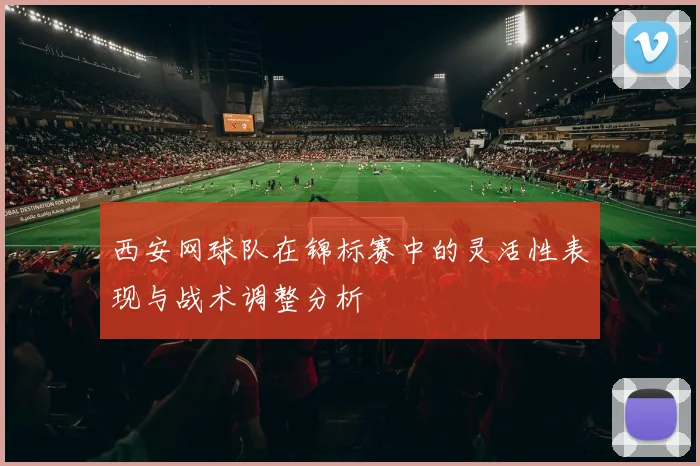 西安网球队在锦标赛中的灵活性表现与战术调整分析