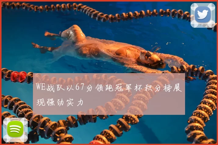 WE战队以67分领跑冠军杯积分榜展现强劲实力