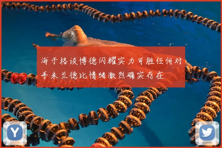 海于格谈博德闪耀实力可胜任何对手米兰德比情绪激烈确实存在