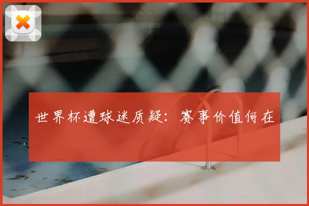 世界杯遭球迷质疑:赛事价值何在
