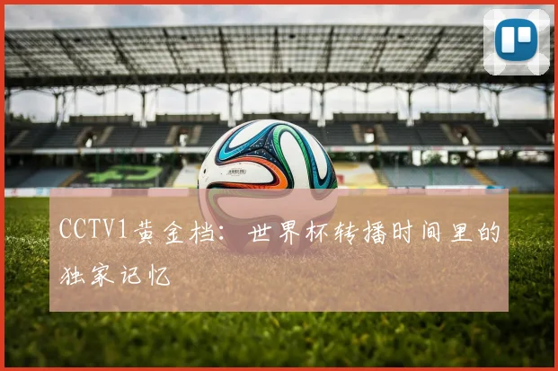 CCTV1黄金档:世界杯转播时间里的独家记忆