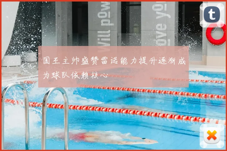 国王主帅盛赞雷诺能力提升逐渐成为球队依赖核心