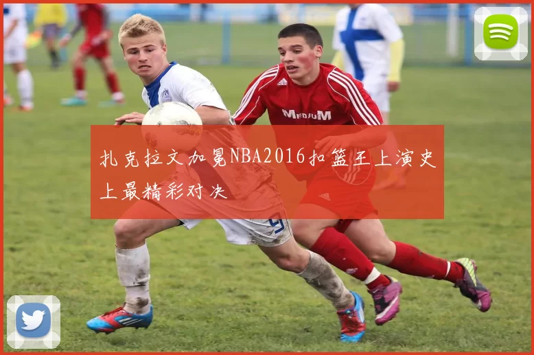 扎克拉文加冕NBA2016扣篮王上演史上最精彩对决