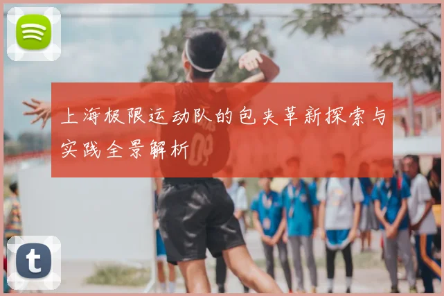 上海极限运动队的包夹革新探索与实践全景解析