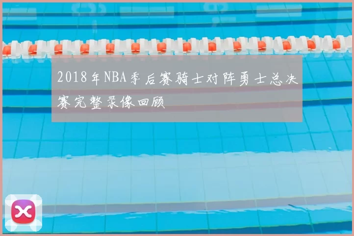 2018年NBA季后赛骑士对阵勇士总决赛完整录像回顾