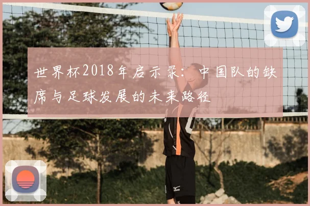 世界杯2018年启示录:中国队的缺席与足球发展的未来路径