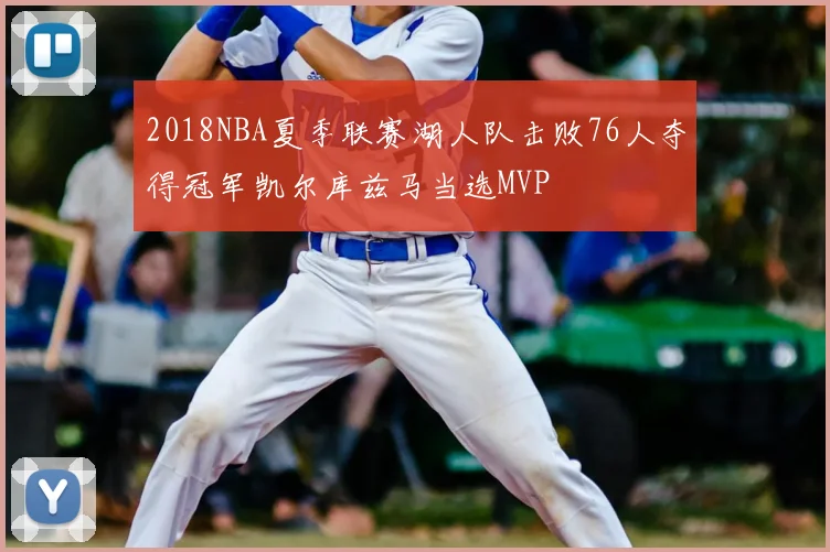 2018NBA夏季联赛湖人队击败76人夺得冠军凯尔库兹马当选MVP