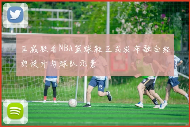 匡威联名NBA篮球鞋正式发布融合经典设计与球队元素