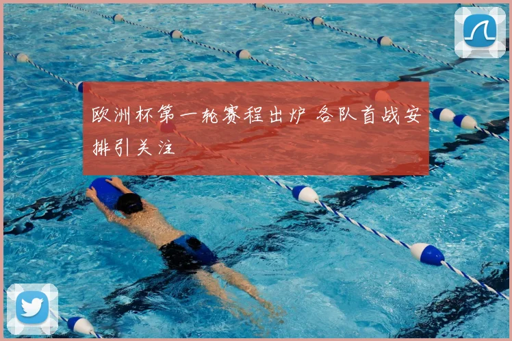 欧洲杯第一轮赛程出炉 各队首战安排引关注