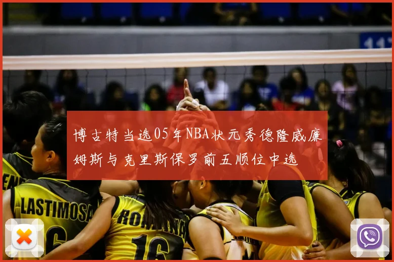 博古特当选05年NBA状元秀德隆威廉姆斯与克里斯保罗前五顺位中选