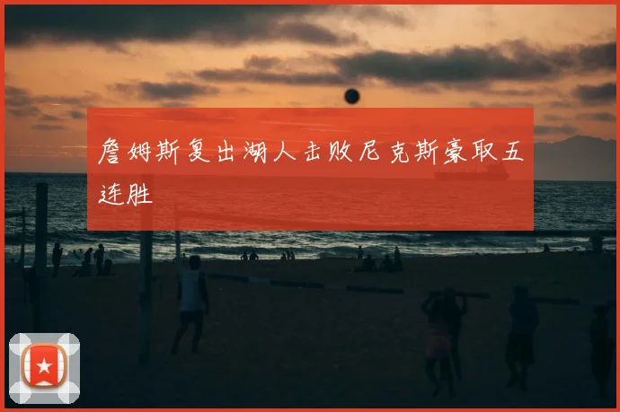 詹姆斯复出湖人击败尼克斯豪取五连胜