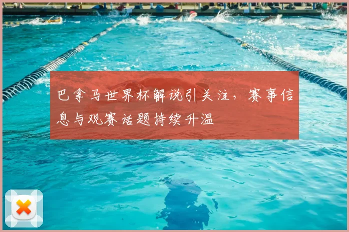 巴拿马世界杯解说引关注,赛事信息与观赛话题持续升温