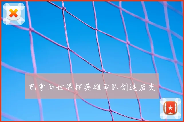 巴拿马世界杯英雄率队创造历史