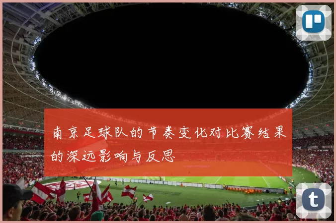 南京足球队的节奏变化对比赛结果的深远影响与反思