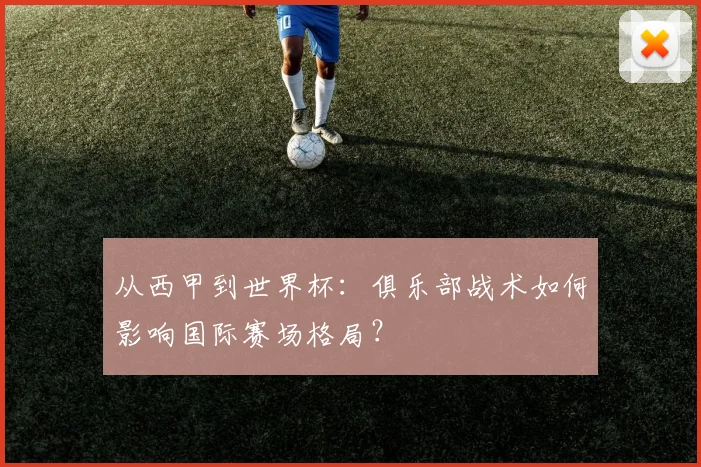 从西甲到世界杯:俱乐部战术如何影响国际赛场格局?