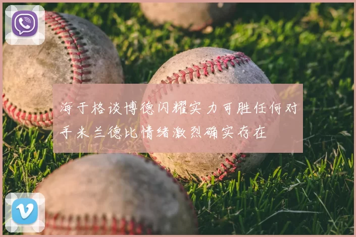 海于格谈博德闪耀实力可胜任何对手米兰德比情绪激烈确实存在