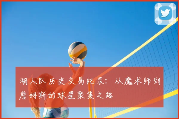 湖人队历史交易纪录:从魔术师到詹姆斯的球星聚集之路