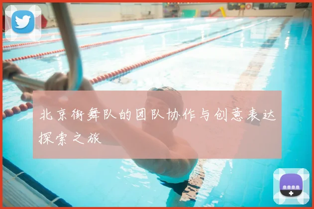 北京街舞队的团队协作与创意表达探索之旅