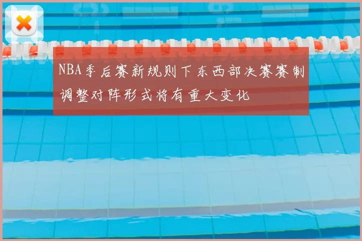 NBA季后赛新规则下东西部决赛赛制调整对阵形式将有重大变化