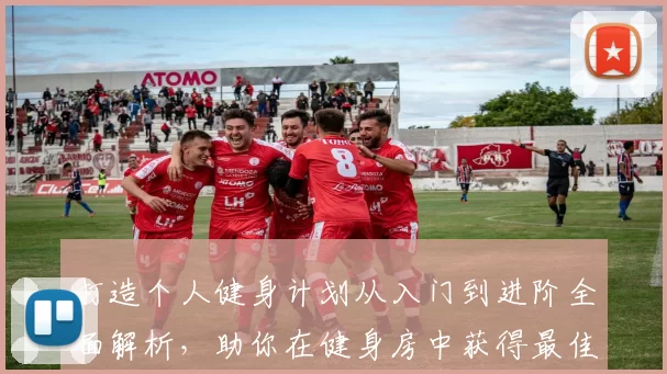 打造个人健身计划从入门到进阶全面解析，助你在健身房中获得最佳效果